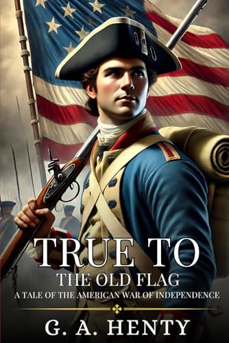 TRUE TO THE OLD FLAG: A Tale Of The American War Of Independence : Enhanced Classic Edition with Original Illustrations TRUE TO THE OLD FLAG: A Tale Of The American War Of Independence : Enhanced Classic Edition with Original Illustrations von Independently published