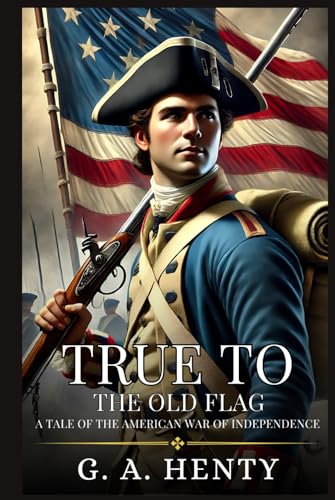 TRUE TO THE OLD FLAG: A Tale Of The American War Of Independence : Enhanced Classic Edition with Original Illustrations TRUE TO THE OLD FLAG: A Tale Of The American War Of Independence : Enhanced Classic Edition with Original Illustrations von Independently published