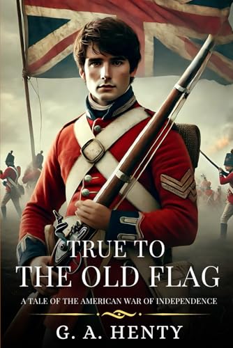 TRUE TO THE OLD FLAG: A Tale Of The American War Of Independence : Timeless Edition Featuring Authentic Illustrations TRUE TO THE OLD FLAG: A Tale Of The American War Of Independence : Timeless Edition Featuring Authentic Illustrations von Independently published