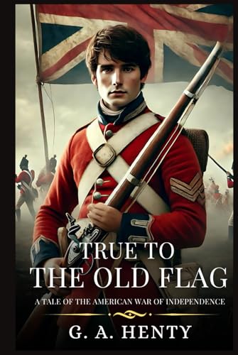 TRUE TO THE OLD FLAG: A Tale Of The American War Of Independence : Timeless Edition Featuring Authentic Illustrations TRUE TO THE OLD FLAG: A Tale Of The American War Of Independence : Timeless Edition Featuring Authentic Illustrations von Independently published