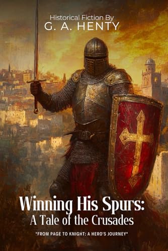 Winning His Spurs: A Tale of the Crusades By G. A. Henty (Illustrated & Annotated): A Young Knight's Quest for Glory in Medieval Jerusalem von Independently published