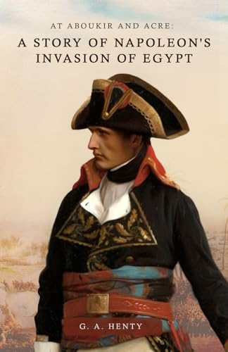 At Aboukir and Acre: A Story of Napoleon's Invasion of Egypt At Aboukir and Acre: A Story of Napoleon's Invasion of Egypt von Independently published