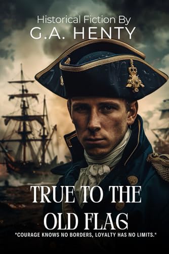 True to the Old Flag By G.A. Henty (Illustrated & Annotated): A Young Loyalist's Adventure in the American Revolution von Independently published