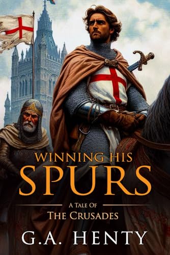 Winning His Spurs: A Tale Of The Crusades : Complete with Classic illustrations and Annotation Winning His Spurs: A Tale Of The Crusades : Complete with Classic illustrations and Annotation