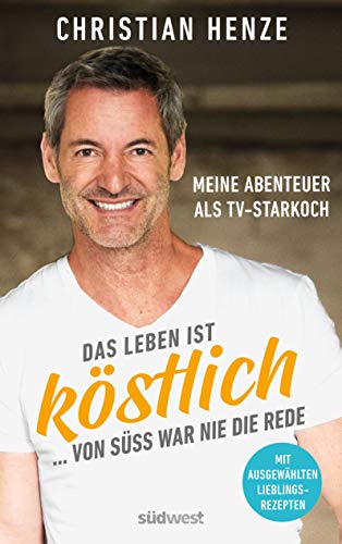 Das Leben ist köstlich...von süß war nie die Rede: Meine Abenteuer als TV-Starkoch - Mit ausgewählten Lieblingsrezepten - Mit einem Vorwort von Theo Waigel