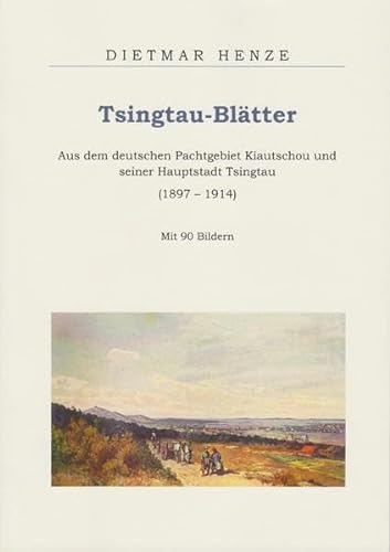 Tsingtau-Blätter: Aus dem deutschen Pachtgebiet Kiautschou und seiner Hauptstadt Tsingtau (1897-1914) von Isensee