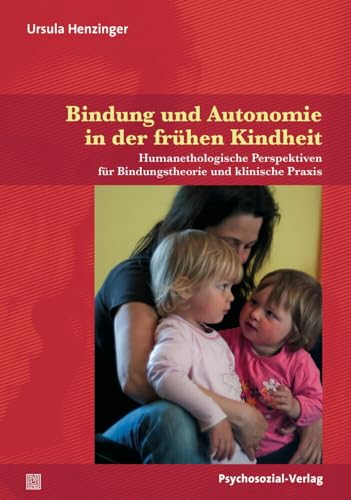 Bindung und Autonomie in der frühen Kindheit: Humanethologische Perspektiven für Bindungstheorie und klinische Praxis (Neue Wege für Eltern und Kind) von Psychosozial Verlag GbR