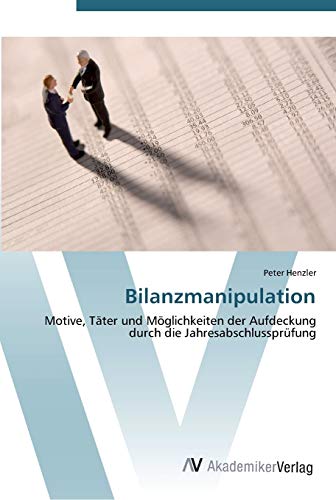 Bilanzmanipulation: Motive, Täter und Möglichkeiten der Aufdeckung durch die Jahresabschlussprüfung