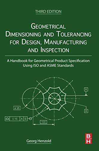 Geometrical Dimensioning and Tolerancing for Design, Manufacturing and Inspection: A Handbook for Geometrical Product Specification Using ISO and ASME Standards von Butterworth-Heinemann