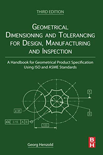 Geometrical Dimensioning and Tolerancing for Design, Manufacturing and Inspection: A Handbook for Geometrical Product Specification Using ISO and ASME Standards