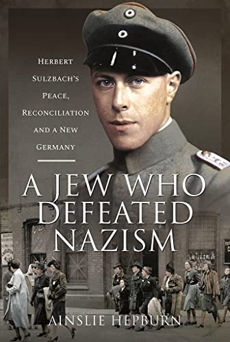 A Jew Who Defeated Nazism: Herbert Sulzbach's Peace, Reconcilliation and a New Germany von Pen & Sword Military