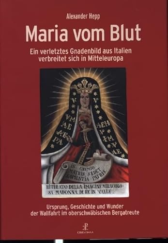Maria vom Blut: Ein verletztes Gnadenbild aus Italien verbreitet sich in Mitteleuropa von Christiana Verlag