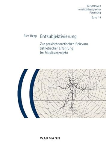 Entsubjektivierung: Zur praxistheoretischen Relevanz ästhetischer Erfahrung im Musikunterricht (Perspektiven musikpädagogischer Forschung)