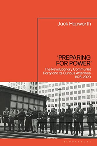 ‘Preparing for Power’: The Revolutionary Communist Party and its Curious Afterlives, 1976-2020 von Bloomsbury Academic