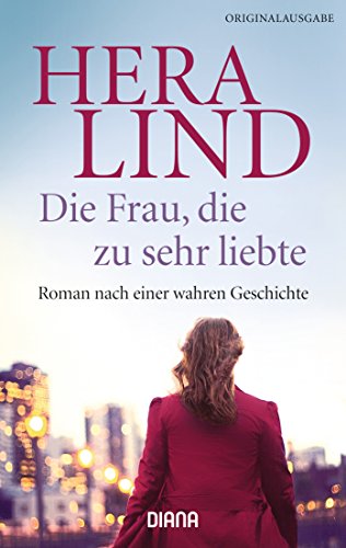 Die Frau, die zu sehr liebte: Roman nach einer wahren Geschichte Die Frau, die zu sehr liebte: Roman nach einer wahren Geschichte