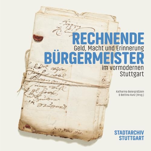 Rechnende Bürgermeister: Geld, Macht und Erinnerung im vormodernen Stuttgart (Veröffentlichungen des Archivs der Stadt Stuttgart, Band 116) von Regionalkultur Verlag Gmb