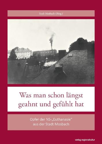 Was man schon längst geahnt und gefühlt hat: Opfer der NS-„Euthanasie“ aus der Stadt Mosbach Was man schon längst geahnt und gefühlt hat: Opfer der NS-„Euthanasie“ aus der Stadt Mosbach von Regionalkultur Verlag Gmb