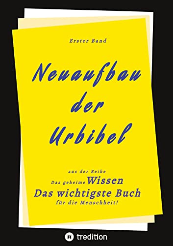 1. Band von Neuaufbau der Urbibel: Das geheime Wissen - Das wichtigste Buch für die Menschheit! 1. Band von Neuaufbau der Urbibel: Das geheime Wissen - Das wichtigste Buch für die Menschheit!