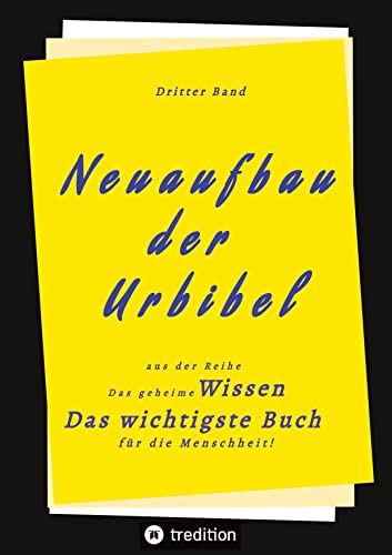 3. Band von Neuaufbau der Urbibel: Das geheime Wissen - Das wichtigste Buch für die Menschheit! von tredition