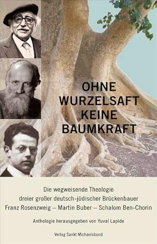 Ohne Wurzelsaft keine Baumkraft: Die wegweisende Theologie dreier großer deutsch-jüdischer Brückenbauer: Franz Rosenzweig, Martin Buber, Schalom Ben-Chorin. Anthologie Ohne Wurzelsaft keine Baumkraft: Die wegweisende Theologie dreier großer deutsch-jüdischer Brückenbauer: Franz Rosenzweig, Martin Buber, Schalom Ben-Chorin. Anthologie
