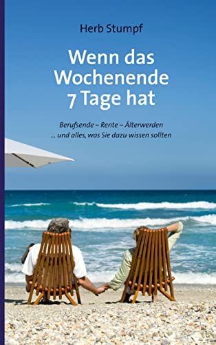 Wenn das Wochenende 7 Tage hat: Berufsende - Rente - Älterwerden ... und alles, was Sie dazu wissen sollten Wenn das Wochenende 7 Tage hat: Berufsende - Rente - Älterwerden ... und alles, was Sie dazu wissen sollten