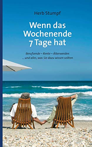 Wenn das Wochenende 7 Tage hat: Berufsende - Rente - Älterwerden ... und alles, was Sie dazu wissen sollten Wenn das Wochenende 7 Tage hat: Berufsende - Rente - Älterwerden ... und alles, was Sie dazu wissen sollten