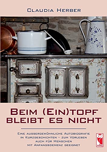 Beim (Ein)topf bleibt es nicht: Eine außergewöhnliche Autobiografie in Kurzgeschichten - zum Vorlesen auch für Menschen mit Anfangsdemenz geeignet (Frieling - Kurzgeschichten und Erzählungen)