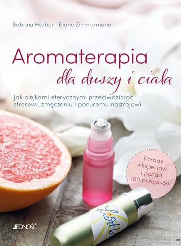 Aromaterapia dla duszy i ciała: Jak olejkami eterycznymi przeciwdziałać stresowi, zmęczeniu i ponuremu nastrojowi von Jedność