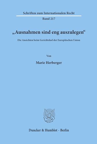 "Ausnahmen sind eng auszulegen".: Die Ansichten beim Gerichtshof der Europäischen Union. (Schriften zum Internationalen Recht, Band 217)