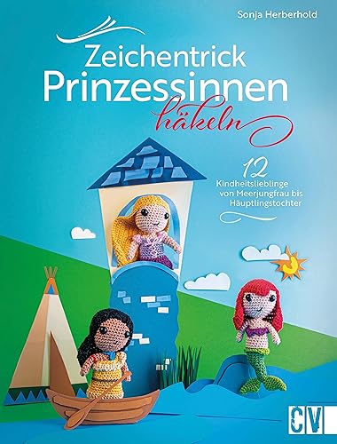Häkelbuch – Zeichentrick-Prinzessinnen häkeln: 12 Häkelanleitungen für deine Kindheitslieblinge von Meerjungfrau bis Häuptlingstochter als Amigurumi von Christophorus Verlag