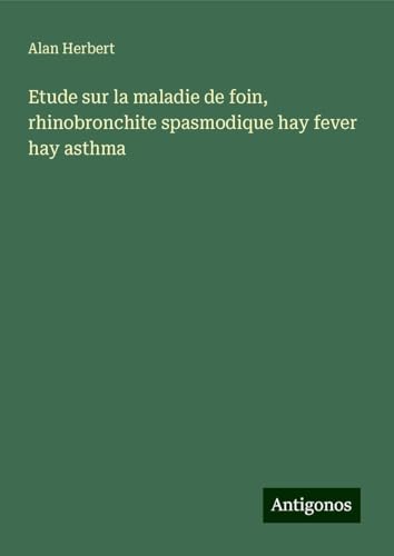 Etude sur la maladie de foin, rhinobronchite spasmodique hay fever hay asthma von Antigonos Verlag