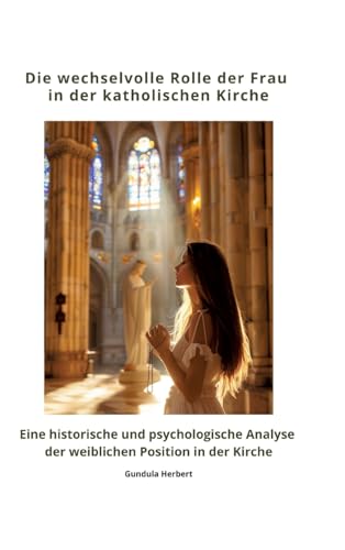 Die wechselvolle Rolle der Frau in der katholischen Kirche: Eine historische und psychologische Analyse der weiblichen Position in der Kirche von tredition