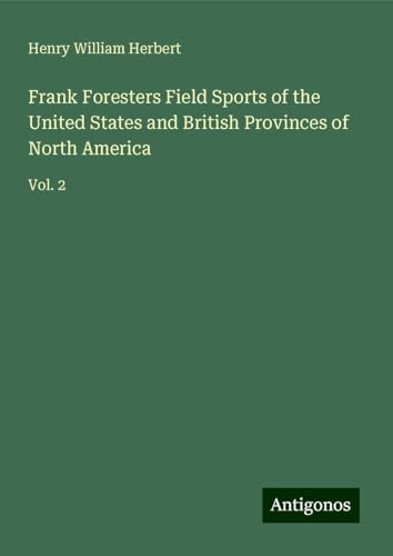 Frank Foresters Field Sports of the United States and British Provinces of North America: Vol. 2 von Antigonos Verlag