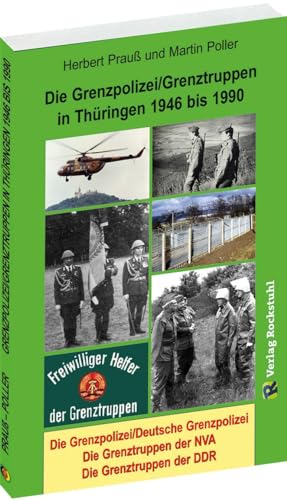 Die Grenzpolizei/Grenztruppen in Thüringen 1946 bis 1990: Grenzpolizei/Deutsche Grenzpolizei - Die Grenztruppen der NVA - Grenztruppen der DDR von Rockstuhl Verlag