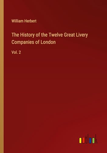 The History of the Twelve Great Livery Companies of London: Vol. 2 von Outlook Verlag