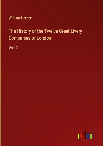 The History of the Twelve Great Livery Companies of London: Vol. 2 von Outlook Verlag