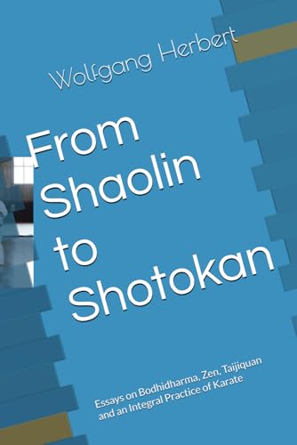 From Shaolin to Shotokan: Essays on Bodhidharma, Zen, Taijiquan and an Integral Practice of Karate von Independently published