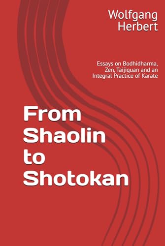 From Shaolin to Shotokan: Essays on Bodhidharma, Zen, Taijiquan and an Integral Practice of Karate von Independently published