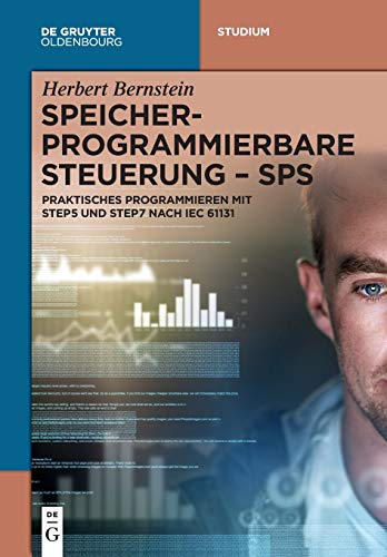 Speicherprogrammierbare Steuerung - SPS: Praktisches Programmieren mit STEP5 und STEP7 nach IEC 61131 (De Gruyter Studium) von Walter de Gruyter