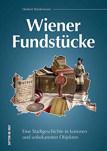 Wiener Fundstücke. Alltagsgegenstände und kuriose Objekte aus den Jahren 1820 bis 1950 erzählen Stadtgeschichte und zeigen Wien von einer bisher ... ... in kuriosen und unbekannten Objekten