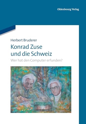 Konrad Zuse und die Schweiz: Wer hat den Computer erfunden?: Wer hat den Computer erfunden? von Oldenbourg Wissensch.Vlg
