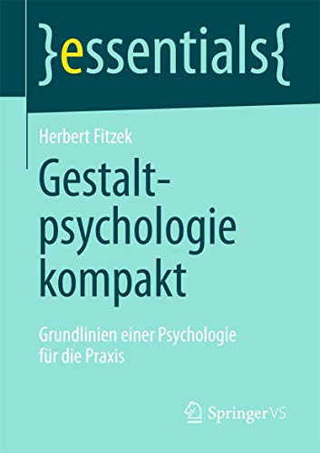 Gestaltpsychologie kompakt: Grundlinien einer Psychologie für die Praxis (essentials)