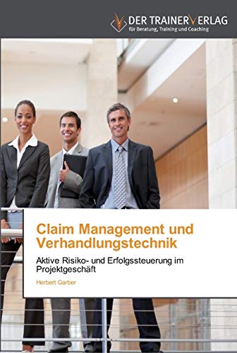 Claim Management und Verhandlungstechnik: Aktive Risiko- und Erfolgssteuerung im Projektgeschäft