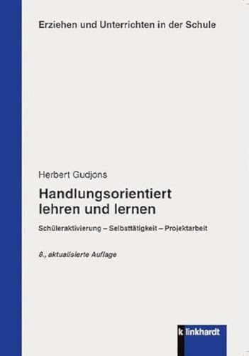 Handlungsorientiert lehren und lernen: Schüleraktivierung - Selbsttätigkeit - Projektarbeit (Erziehen und Unterrichten in der Schule)