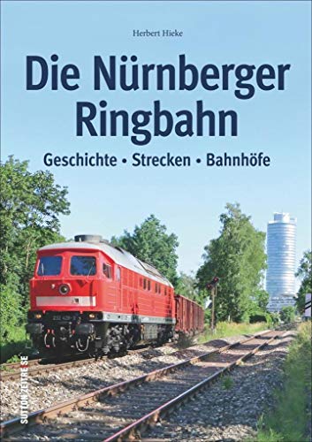 Die Nürnberger Ringbahn: Geschichte - Strecken - Bahnhöfe (Sutton - Auf Schienen unterwegs)