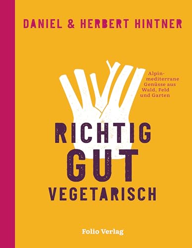 Richtig gut vegetarisch: Alpin-mediterrane Genüsse aus Wald, Feld und Garten