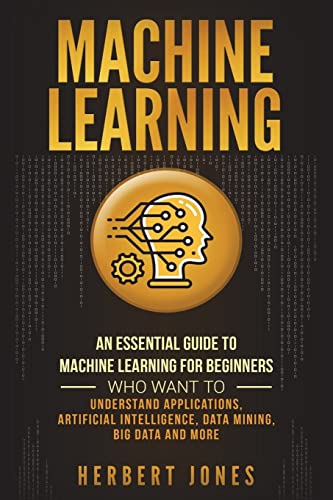 Machine Learning: An Essential Guide to Machine Learning for Beginners Who Want to Understand Applications, Artificial Intelligence, Data Mining, Big Data and More von Createspace Independent Publishing Platform