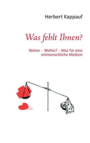 Was fehlt Ihnen?: Woher - Wohin? - Mut für eine mitmenschliche Medizin