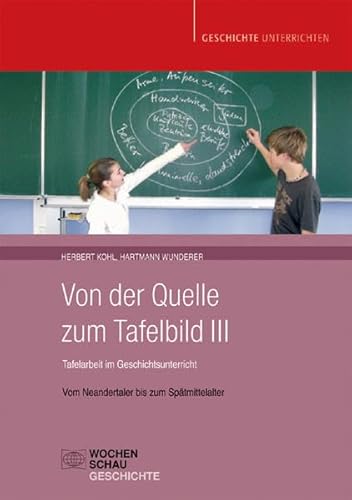 Von der Quelle zum Tafelbild III. Tafelarbeit im Geschichtsunterricht: Vom Neandertaler bis zum Spätmittelalter (Geschichte unterrichten)