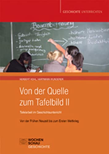 Von der Quelle zum Tafelbild II. Tafelarbeit im Geschichtsunterricht: Von der Frühen Neuzeit bis zum Ersten Weltkrieg (Geschichte unterrichten) von Wochenschau Verlag